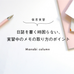 【保育実習】日誌を書く時困らない、実習中の メモ の取り方のポイント