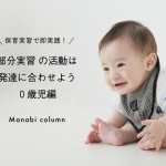 保育実習で即実践！ 部分実習 の活動は発達に合わせよう～０歳児編