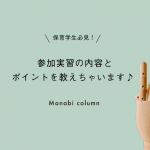 保育学生必見！ 参加実習 の内容とポイントを教えちゃいます♪