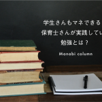 学生さんもマネできる！ 保育士 さんが実践している勉強とは？