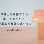 保育士 を目指すなら知っておきたい保育園と幼稚園の違いとは？