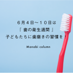 ６月４日～１０日は『 歯の衛生週間 』子どもたちに歯磨きの習慣を！