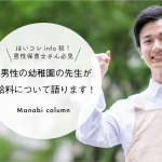 ほいコレinfo初！男性の幼稚園の先生が 給料 について語ります！男性保育士さん必見です
