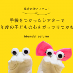 保育の神アイテム！ 手袋をつかった シアター で新年度の子どもの心をガッツリつかむ！