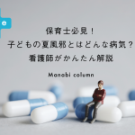 保育士必見！子どもの 夏風邪 とはどんな病気？看護師がかんたん解説　