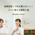 【実習生必見】保育実習って何を聞けばいい？すぐに使える質問5選　