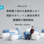 保育園で流行る夏風邪とは？視診のポイントと感染対策を看護師が徹底解説　
