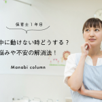 【保育士1年目】保育中に動けない時どうする？悩みや不安の解消法！