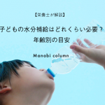 【栄養士が解説】子どもの水分補給はどれくらい必要？年齢別の目安