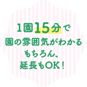 1園15分で園の雰囲気が分かる。もちろん、延長もOK！