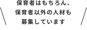 保育者はもちろん、保育者以外の人材も募集しています