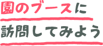 園のブースに訪問してみよう