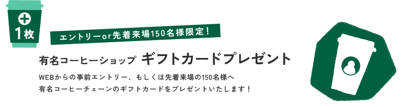 エントリーor先着来場150名様限定！有名コーヒーショップ ギフトカードプレゼント