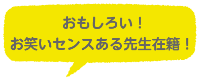 おもしろい！お笑いセンスある先生在籍！