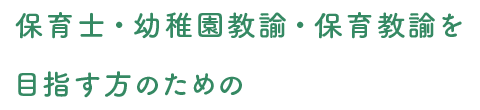 保育士・幼稚園教諭・保育教諭を目指す方のための